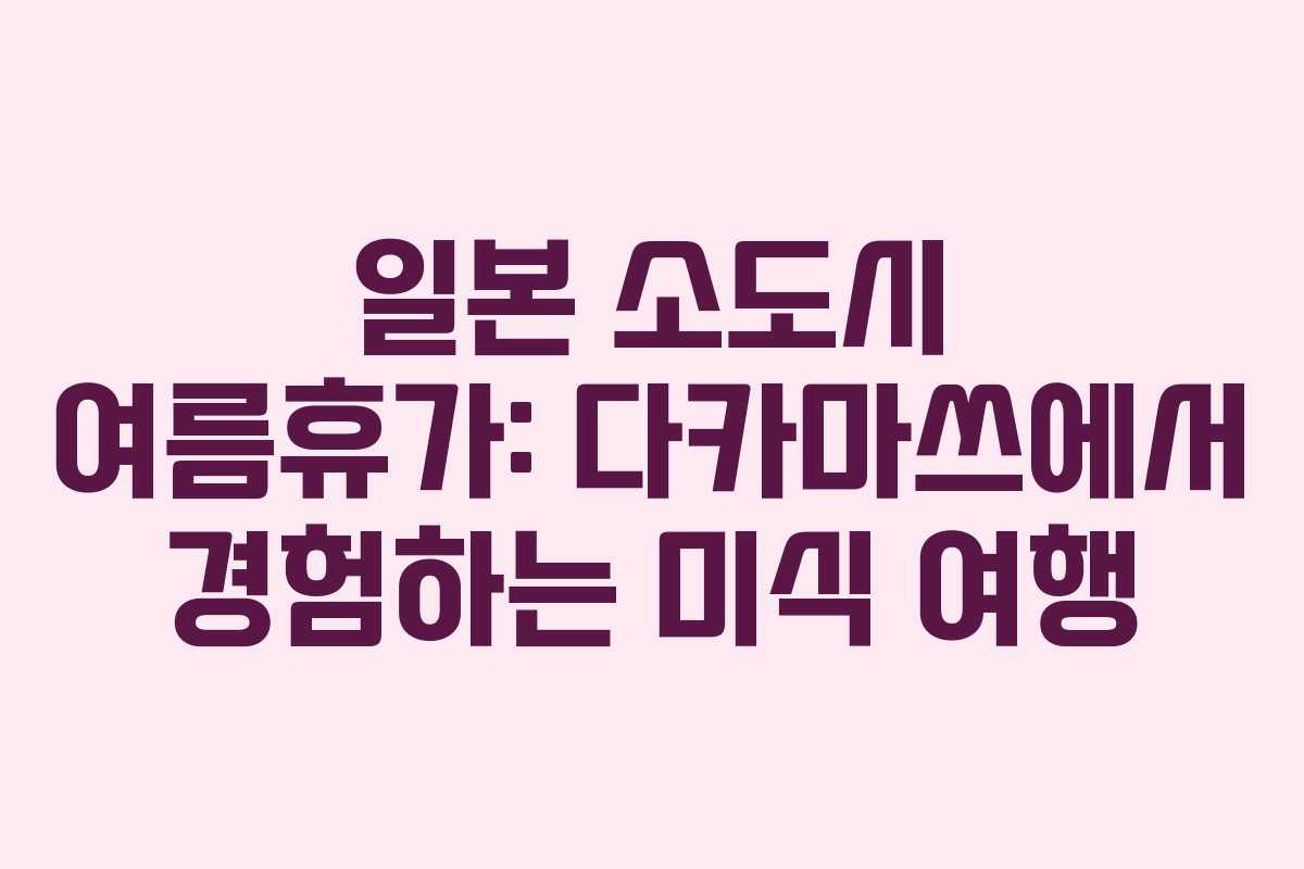 일본 소도시 여름휴가: 다카마쓰에서 경험하는 미식 여행 일본 소도시 여름휴가: 다카마쓰에서 경험하는 미식 여행