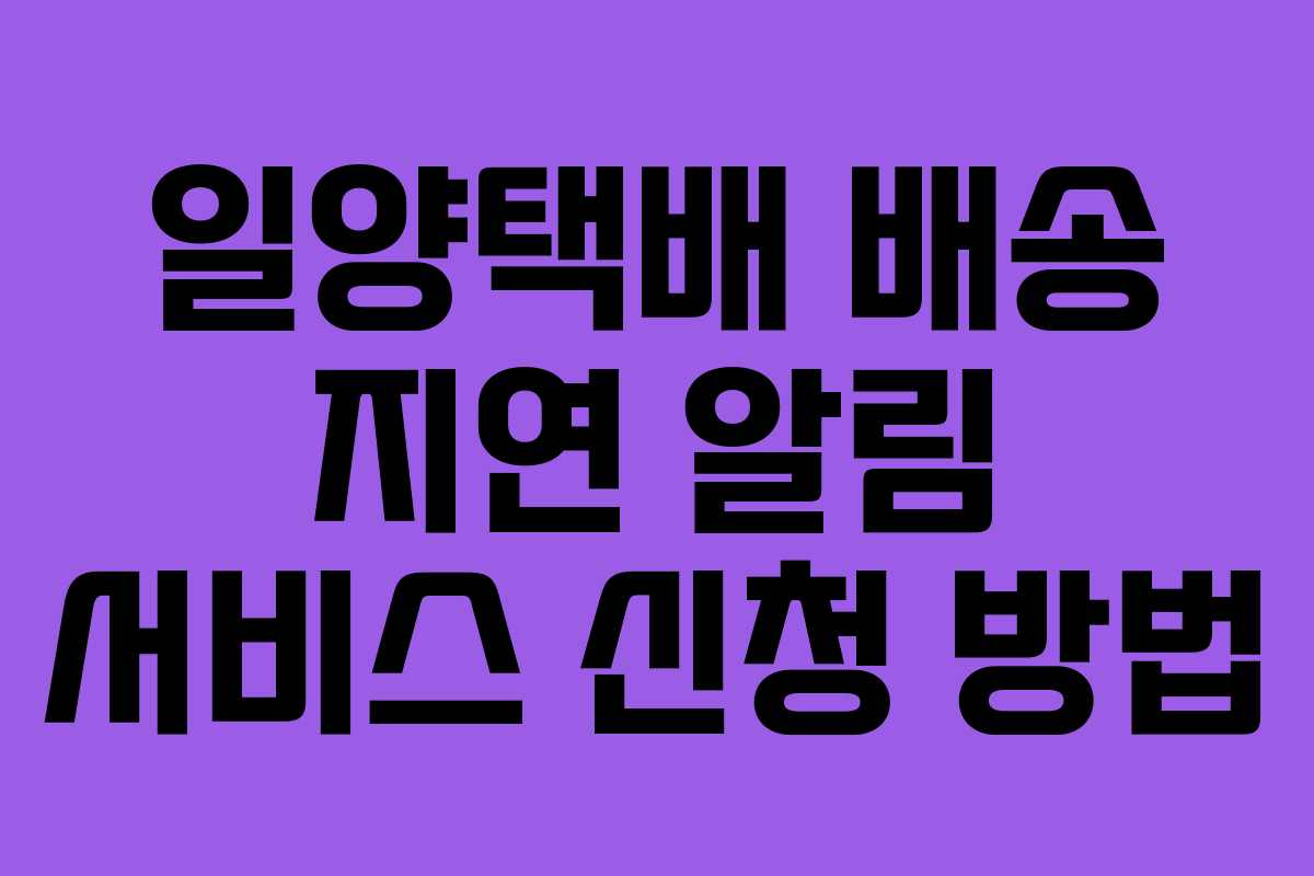 일양택배 배송 지연 알림 서비스 신청 방법