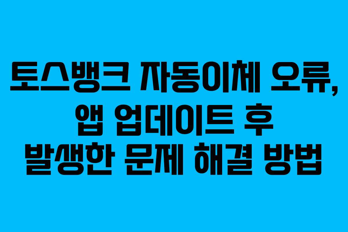 토스뱅크 자동이체 오류, 앱 업데이트 후 발생한 문제 해결 방법 토스뱅크 자동이체 오류, 앱 업데이트 후 발생한 문제 해결 방법