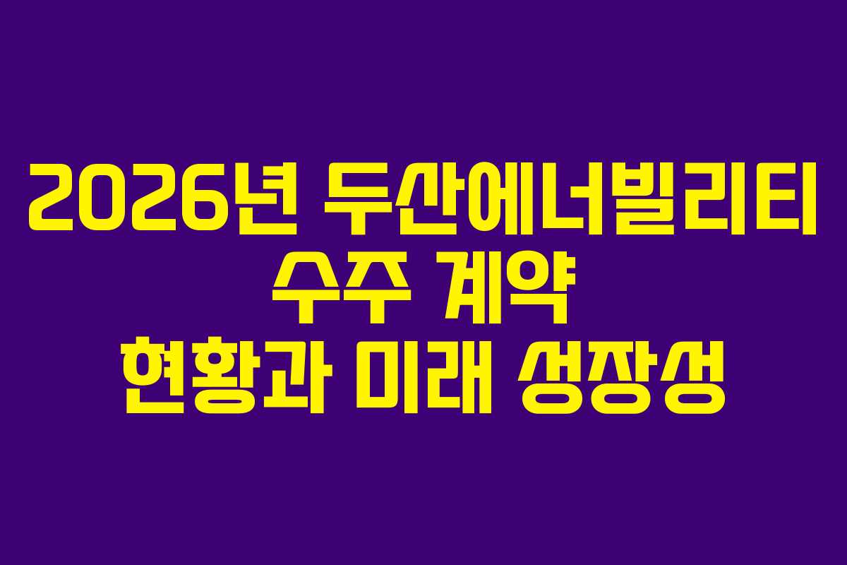 2026년 두산에너빌리티 수주 계약 현황과 미래 성장성