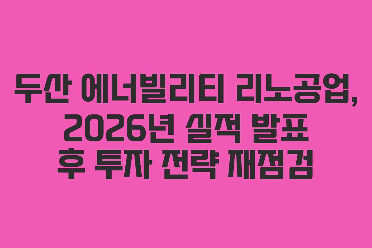 두산 에너빌리티 리노공업, 2026년 실적 발표 후 투자 전략 재점검 두산 에너빌리티 리노공업, 2026년 실적 발표 후 투자 전략 재점검