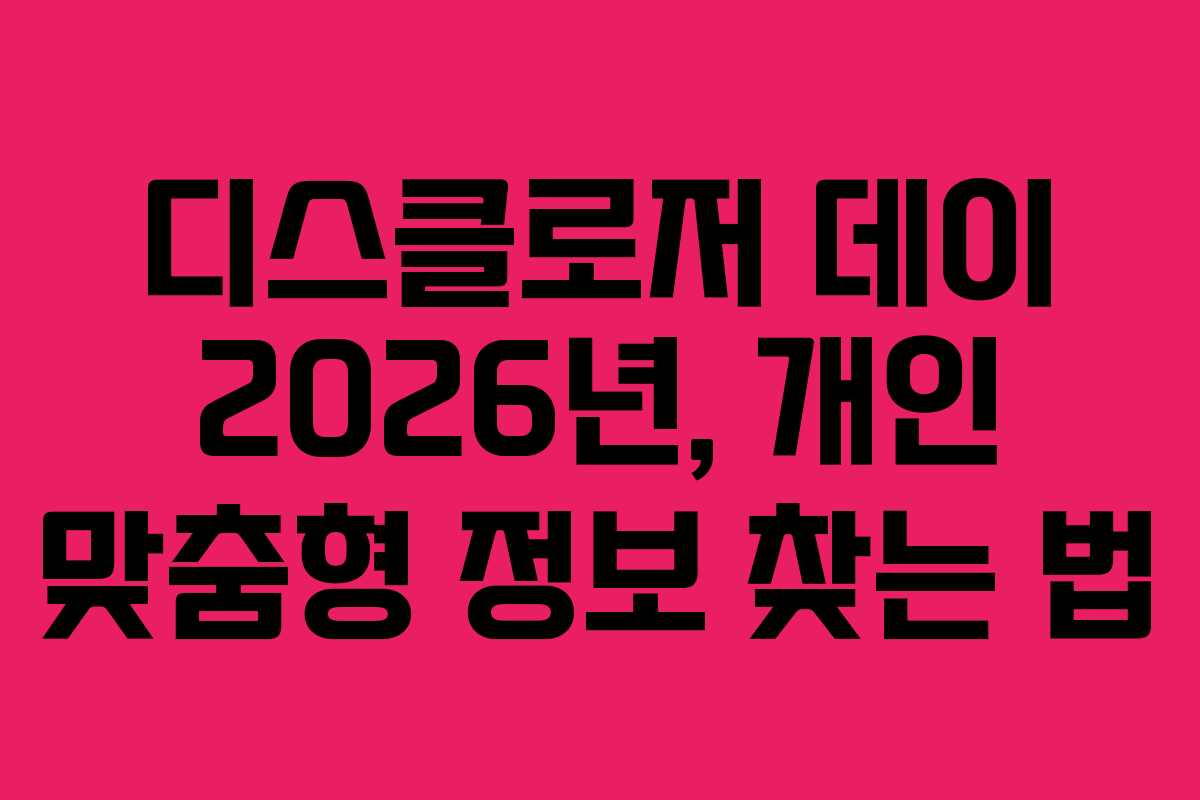 디스클로저 데이 2026년, 개인 맞춤형 정보 찾는 법