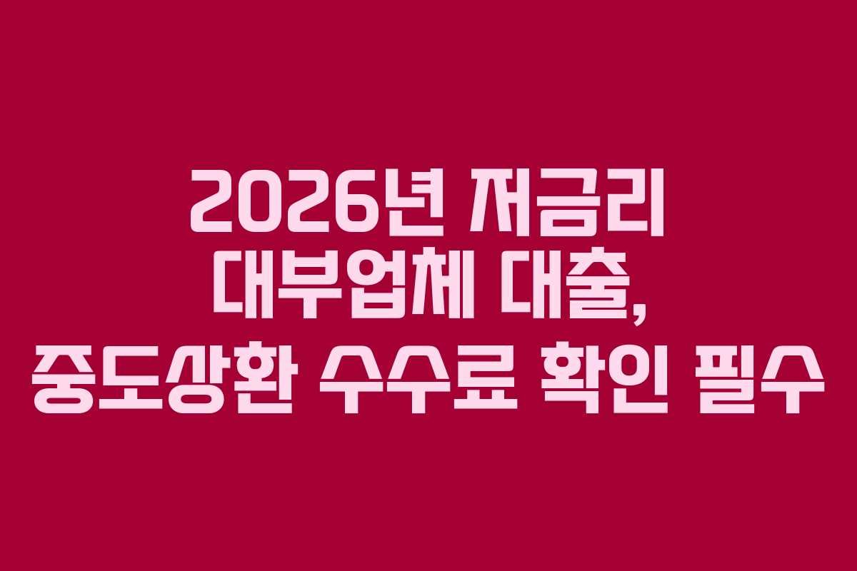 2026년 저금리 대부업체 대출, 중도상환 수수료 확인 필수