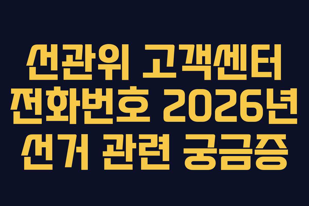 선관위 고객센터 전화번호 2026년 선거 관련 궁금증 선관위 고객센터 전화번호 2026년 선거 관련 궁금증