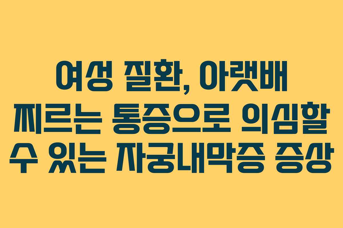 여성 질환, 아랫배 찌르는 통증으로 의심할 수 있는 자궁내막증 증상