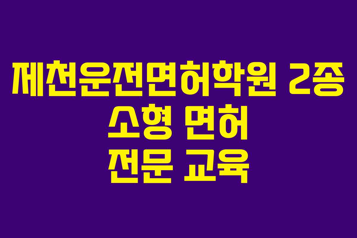 제천운전면허학원 2종 소형 면허 전문 교육
