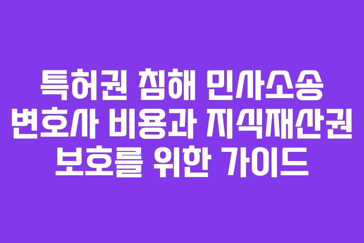 특허권 침해 민사소송 변호사 비용과 지식재산권 보호를 위한 가이드