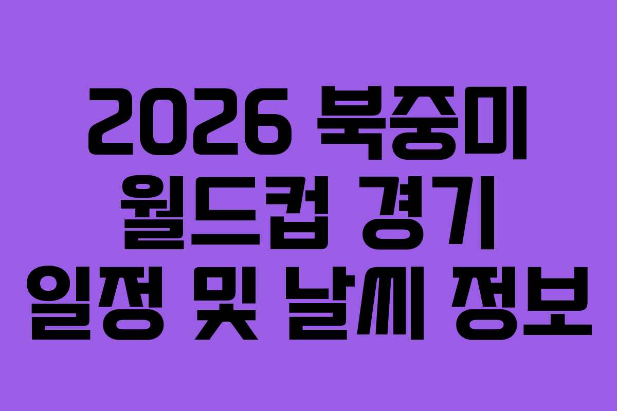 2026 북중미 월드컵 경기 일정 및 날씨 정보