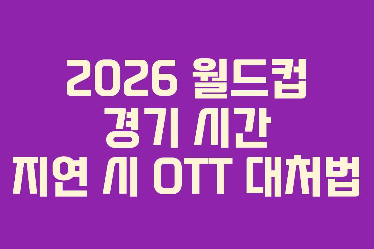2026 월드컵 경기 시간 지연 시 OTT 대처법