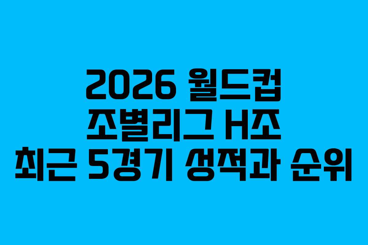 2026 월드컵 조별리그 H조 최근 5경기 성적과 순위