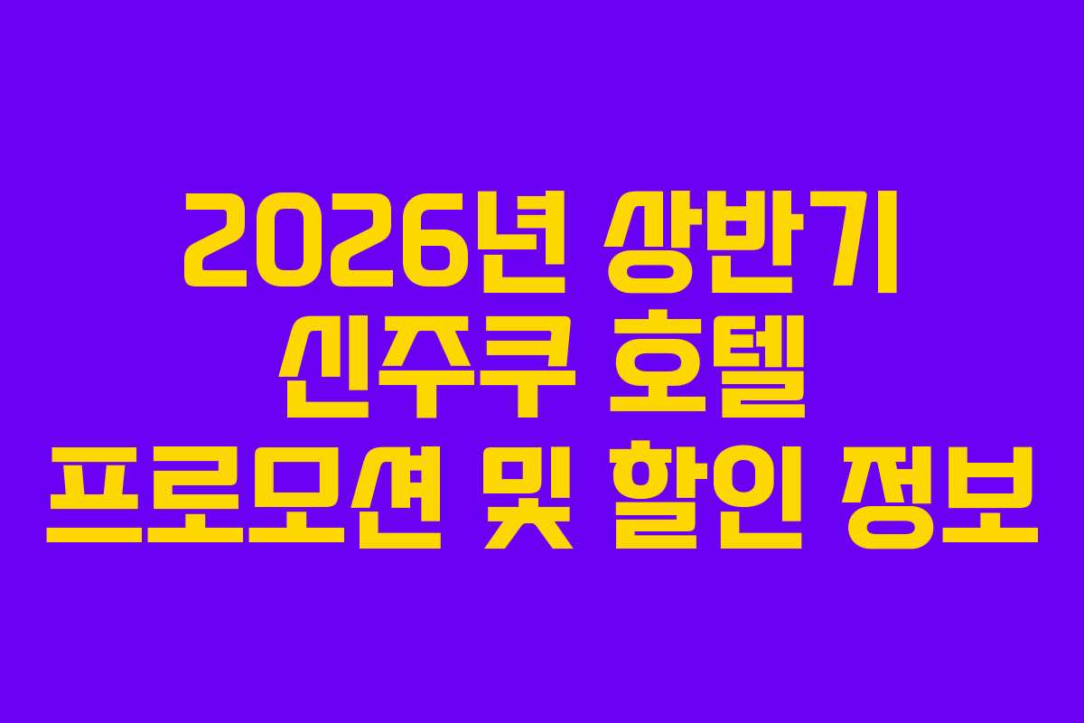 2026년 상반기 신주쿠 호텔 프로모션 및 할인 정보