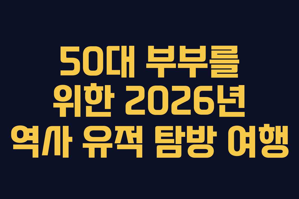 50대 부부를 위한 2026년 역사 유적 탐방 여행