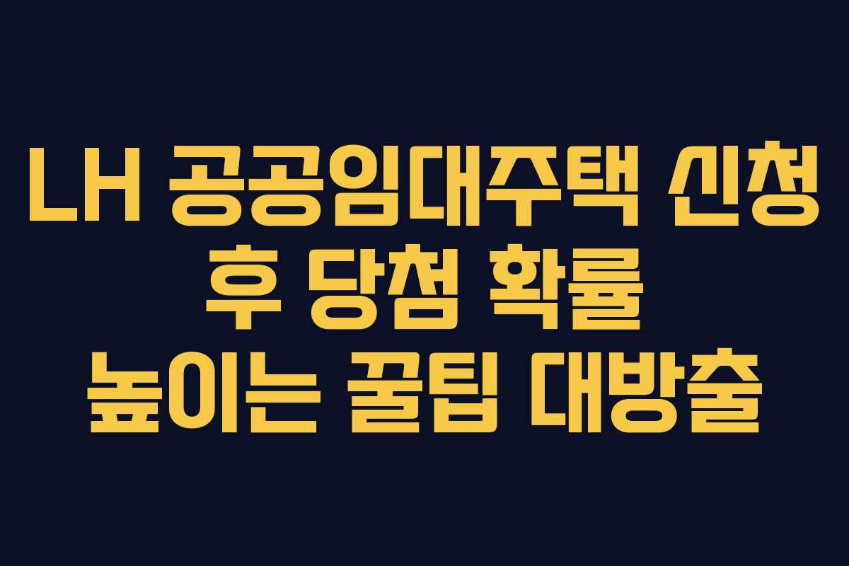 LH 공공임대주택 신청 후 당첨 확률 높이는 꿀팁 대방출 LH 공공임대주택 신청 후 당첨 확률 높이는 꿀팁 대방출