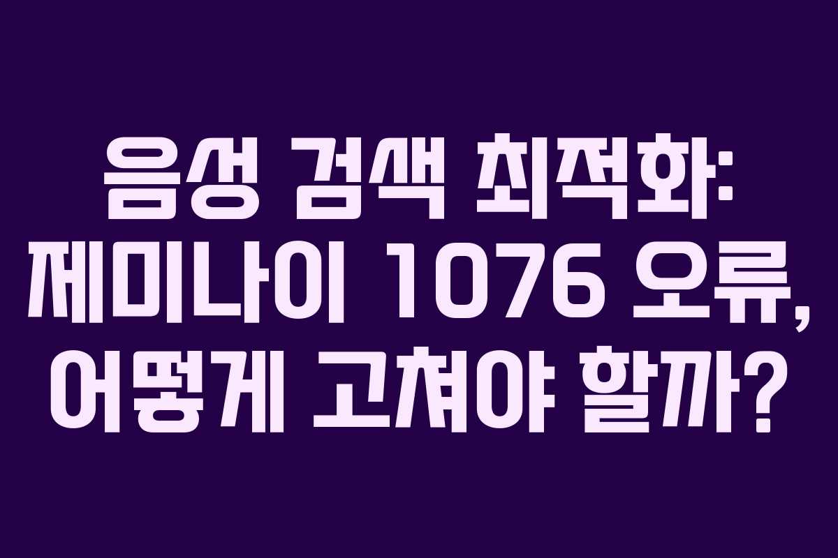 음성 검색 최적화: 제미나이 1076 오류, 어떻게 고쳐야 할까? 음성 검색 최적화: 제미나이 1076 오류, 어떻게 고쳐야 할까?