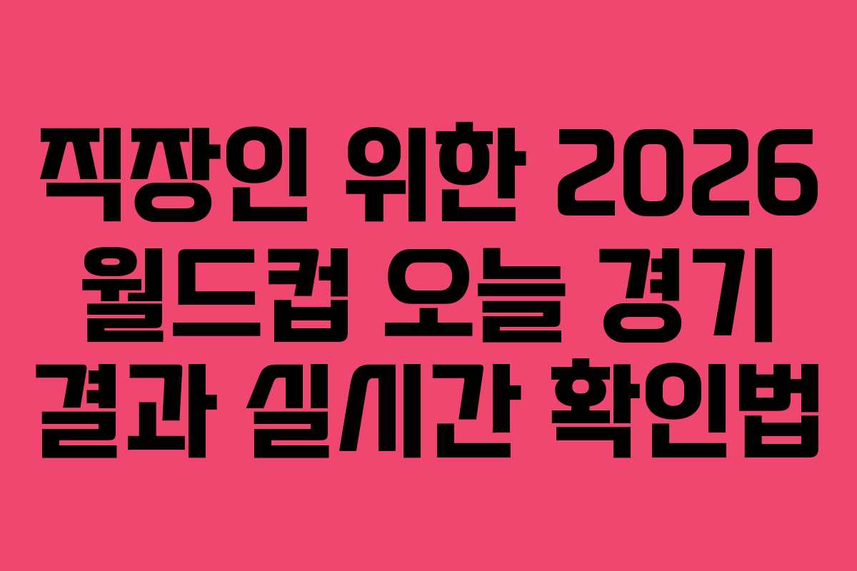 직장인 위한 2026 월드컵 오늘 경기 결과 실시간 확인법 직장인 위한 2026 월드컵 오늘 경기 결과 실시간 확인법