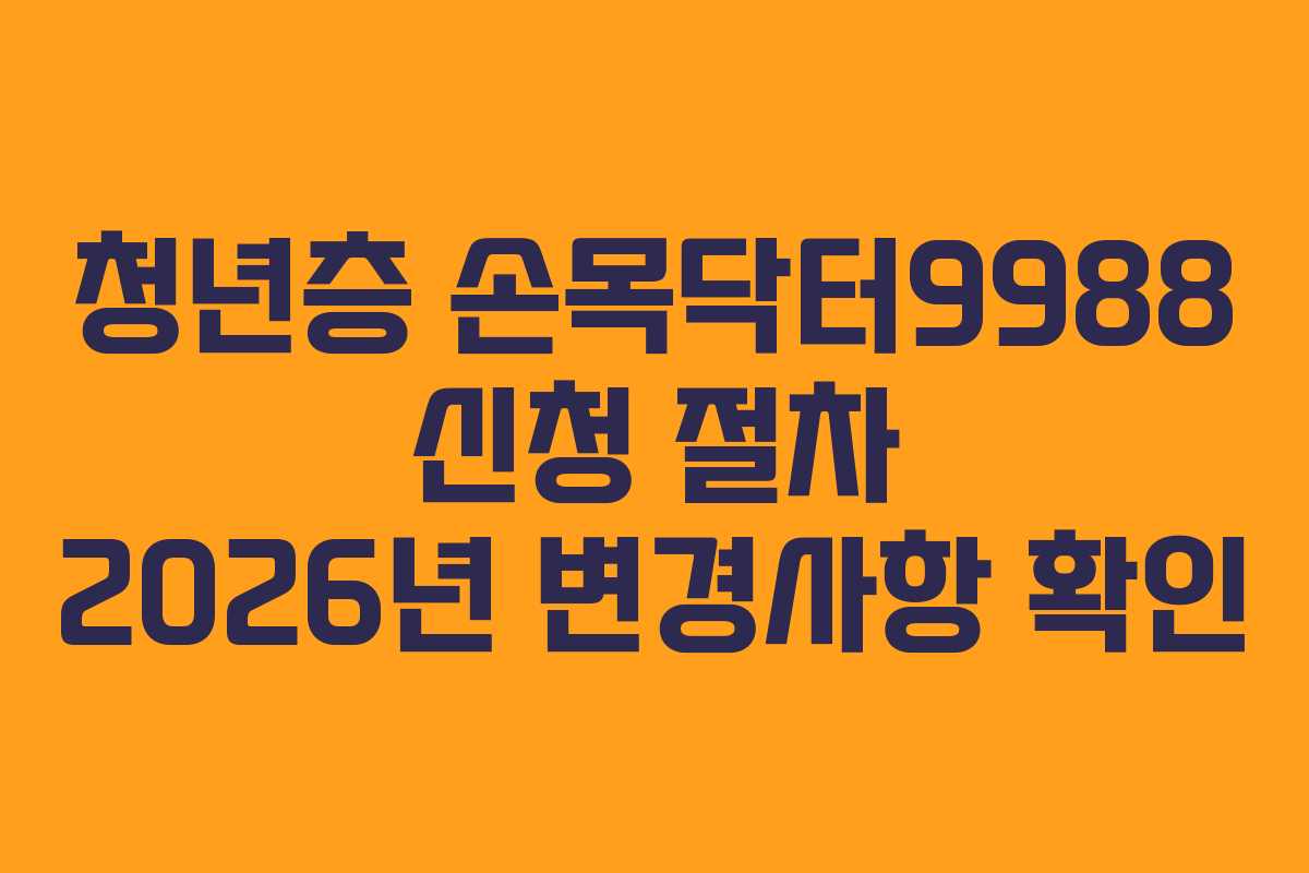 청년층 손목닥터9988 신청 절차 2026년 변경사항 확인 청년층 손목닥터9988 신청 절차 2026년 변경사항 확인