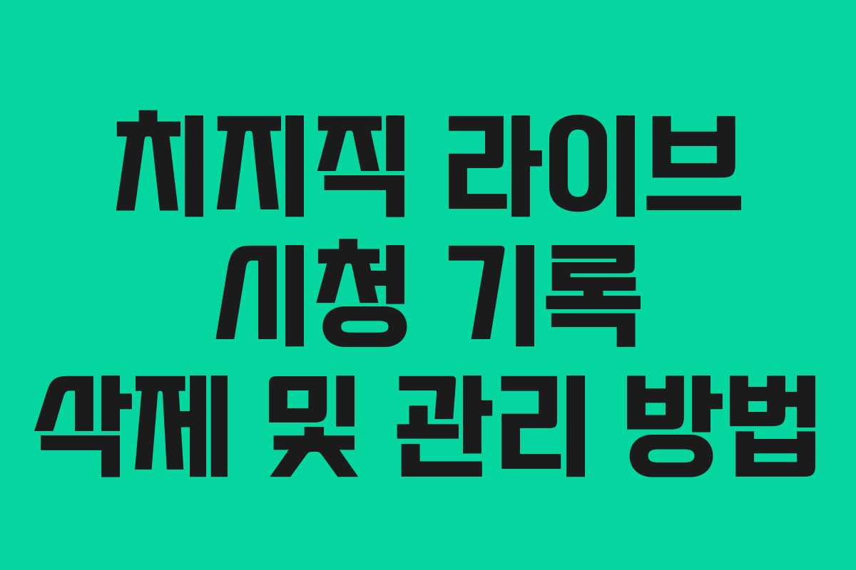치지직 라이브 시청 기록 삭제 및 관리 방법 치지직 라이브 시청 기록 삭제 및 관리 방법