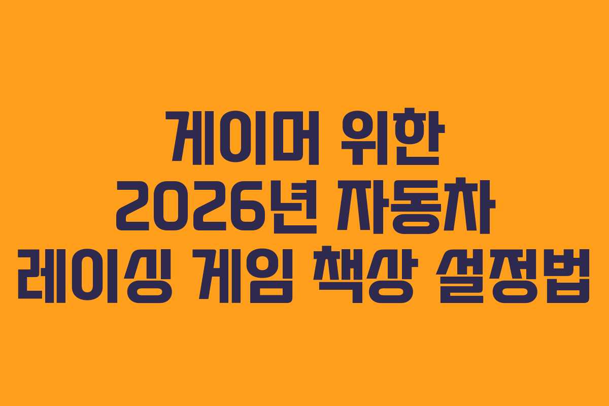 게이머 위한 2026년 자동차 레이싱 게임 책상 설정법