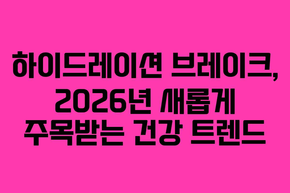하이드레이션 브레이크, 2026년 새롭게 주목받는 건강 트렌드 하이드레이션 브레이크, 2026년 새롭게 주목받는 건강 트렌드