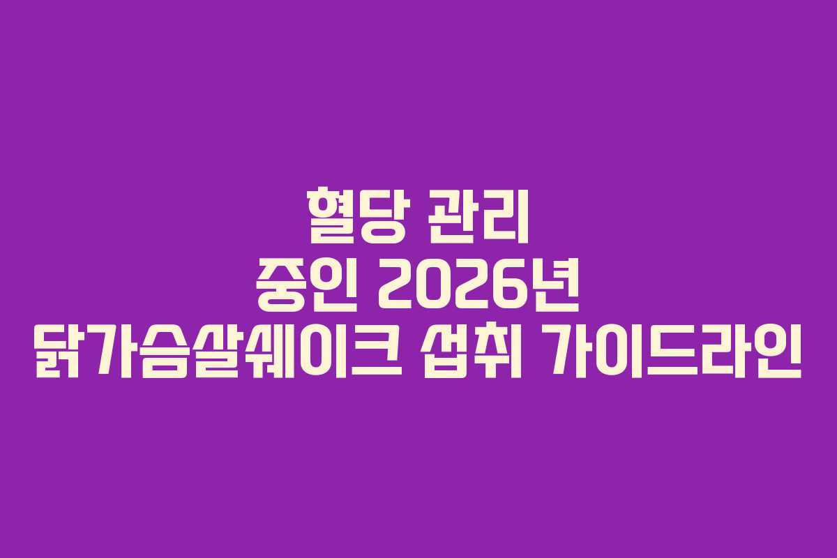혈당 관리 중인 2026년 닭가슴살쉐이크 섭취 가이드라인