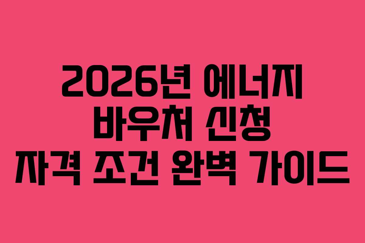 2026년 에너지 바우처 신청 자격 조건 완벽 가이드