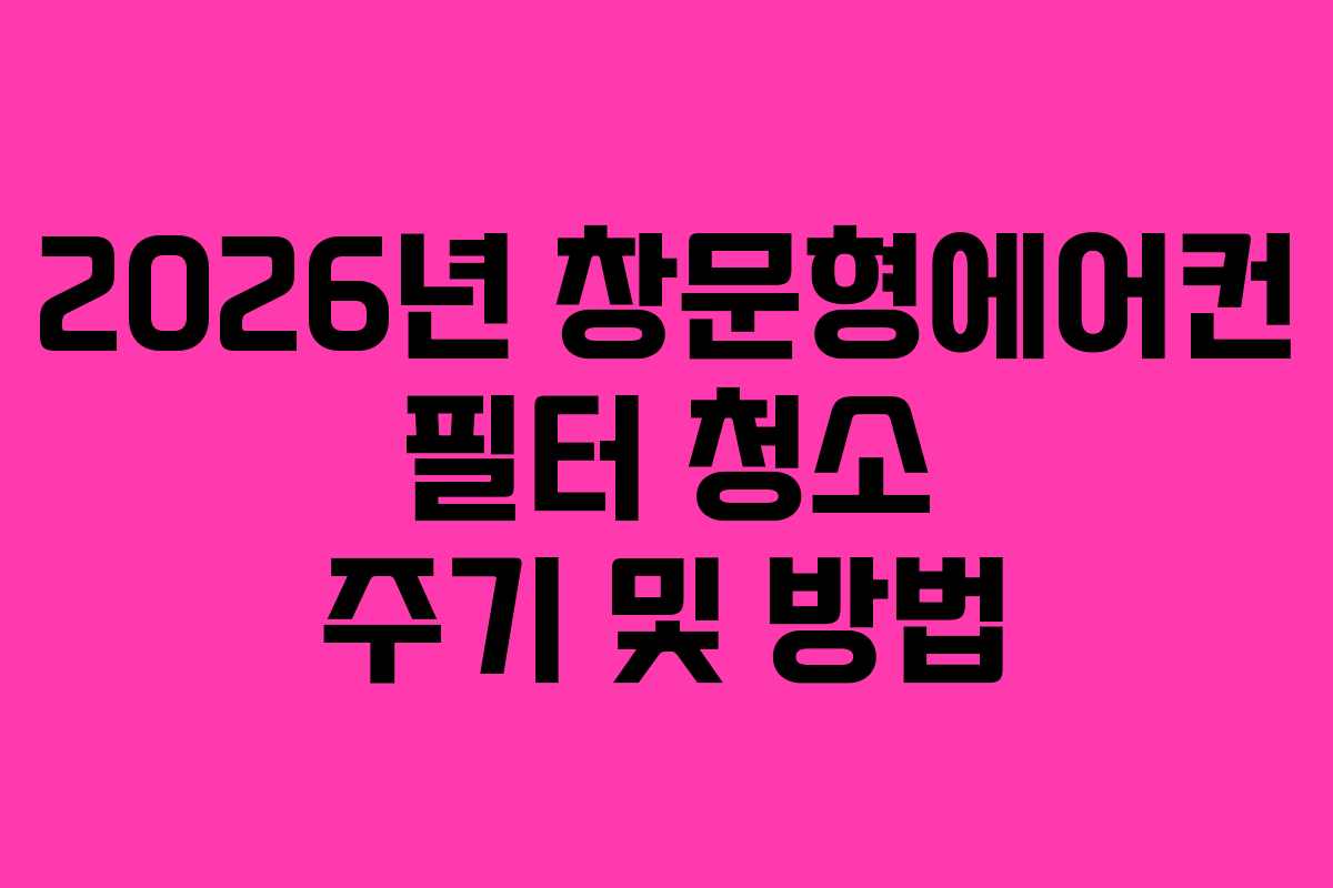 2026년 창문형에어컨 필터 청소 주기 및 방법