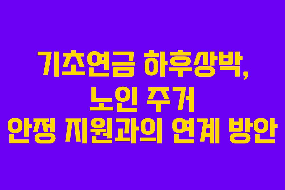 기초연금 하후상박, 노인 주거 안정 지원과의 연계 방안