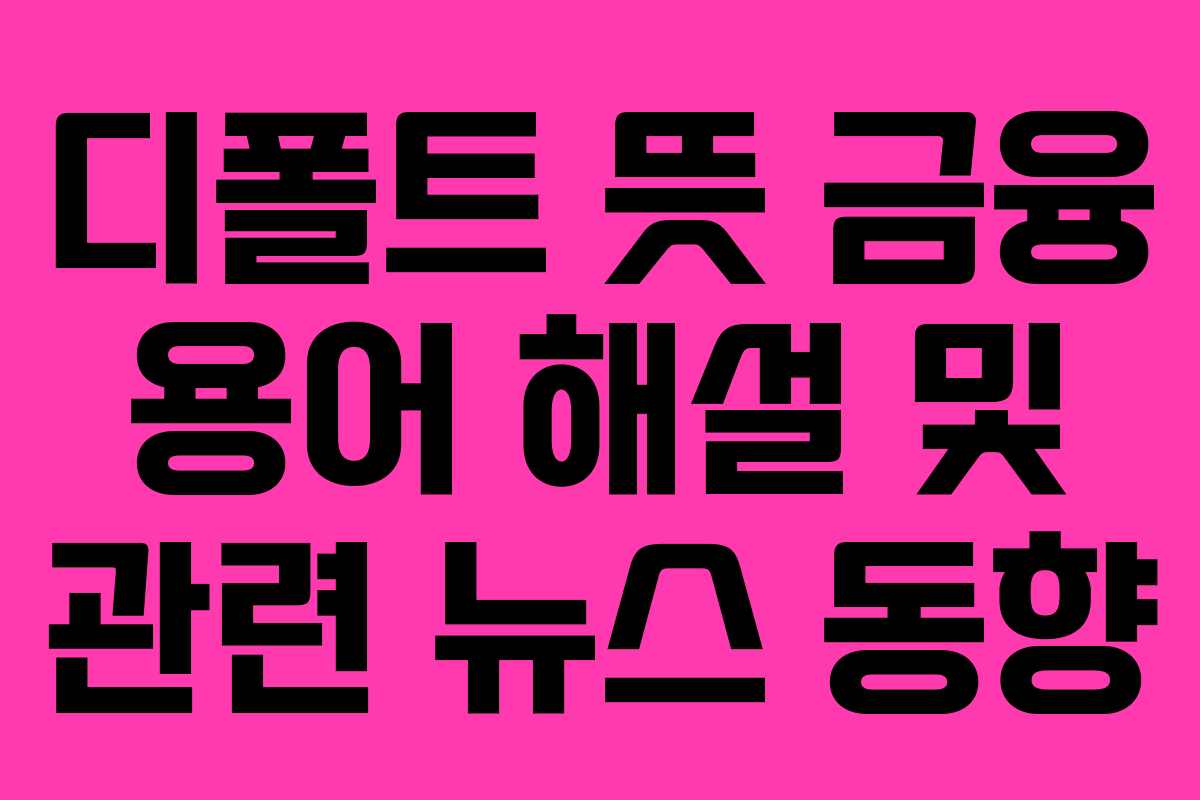 디폴트 뜻 금융 용어 해설 및 관련 뉴스 동향