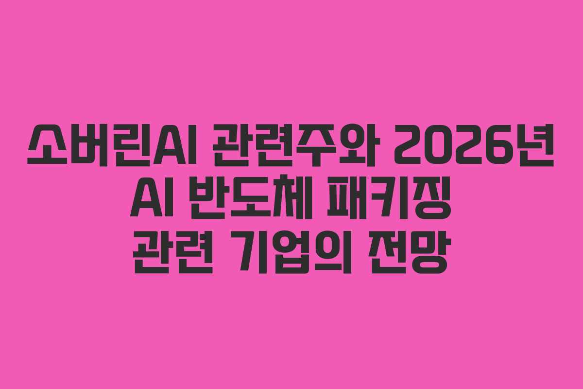 소버린AI 관련주와 2026년 AI 반도체 패키징 관련 기업의 전망