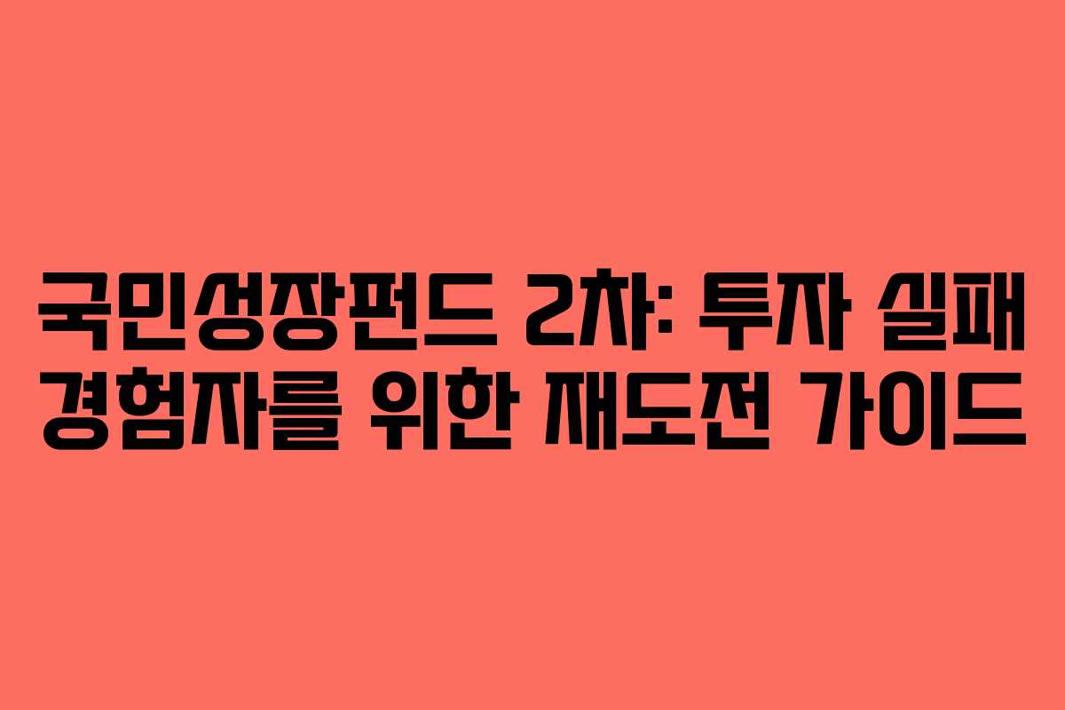 국민성장펀드 2차: 투자 실패 경험자를 위한 재도전 가이드 국민성장펀드 2차: 투자 실패 경험자를 위한 재도전 가이드
