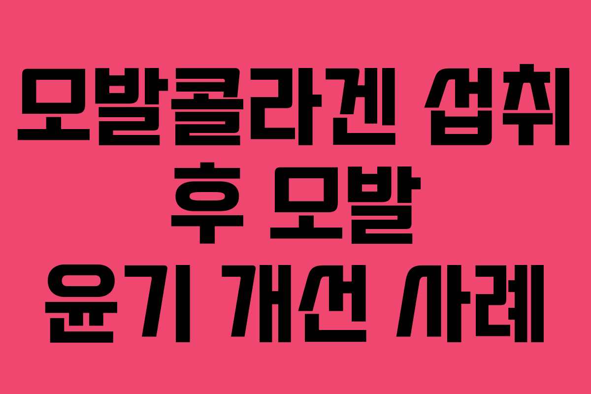 모발콜라겐 섭취 후 모발 윤기 개선 사례